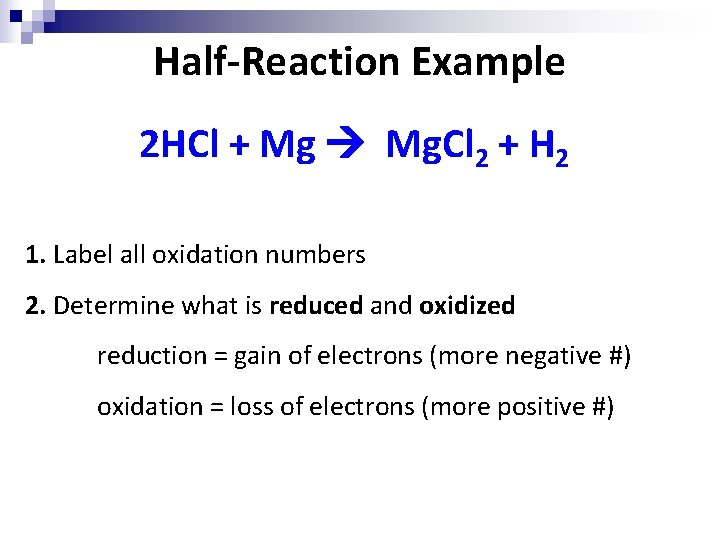 Half-Reaction Example 2 HCl + Mg Mg. Cl 2 + H 2 1. Label