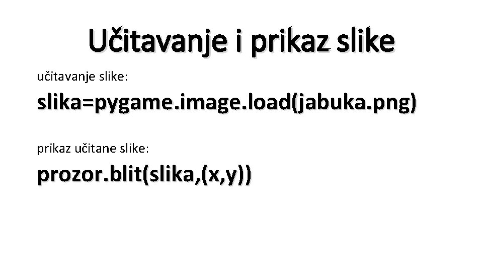 Učitavanje i prikaz slike učitavanje slike: slika=pygame. image. load(jabuka. png) prikaz učitane slike: prozor.