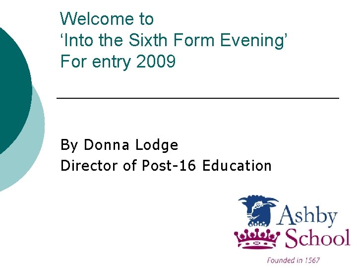 Welcome to ‘Into the Sixth Form Evening’ For entry 2009 By Donna Lodge Director