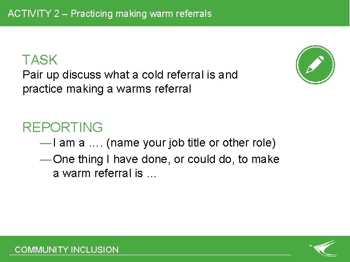 ACTIVITY 2 – Practicing making warm referrals TASK Pair up discuss what a cold