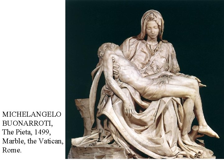 MICHELANGELO BUONARROTI, The Pieta, 1499, Marble, the Vatican, Rome. 