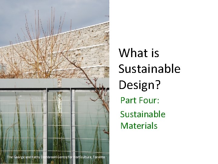What is Sustainable Design? Part Four: Sustainable Materials The George and Kathy Dembroski Centre