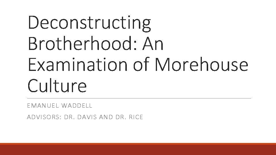 Deconstructing Brotherhood: An Examination of Morehouse Culture EMANUEL WADDELL ADVISORS: DR. DAVIS AND DR.