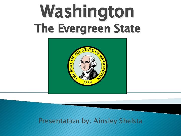 Washington The Evergreen State Presentation by: Ainsley Shelsta 