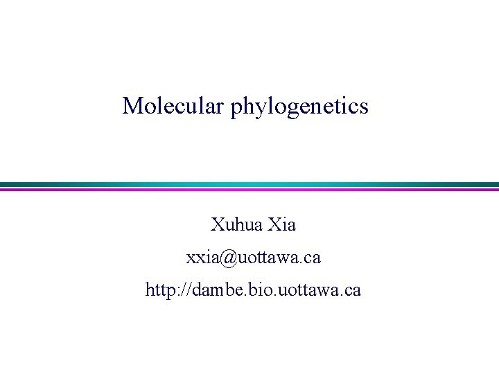 Molecular phylogenetics Xuhua Xia xxia@uottawa. ca http: //dambe. bio. uottawa. ca 