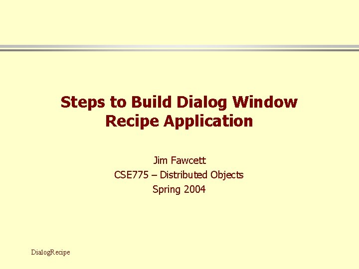 Steps to Build Dialog Window Recipe Application Jim Fawcett CSE 775 – Distributed Objects