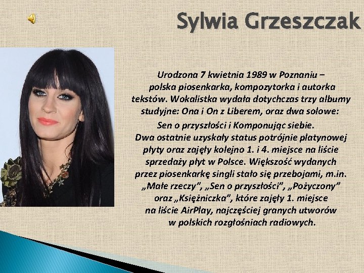 Sylwia Grzeszczak Urodzona 7 kwietnia 1989 w Poznaniu – polska piosenkarka, kompozytorka i autorka