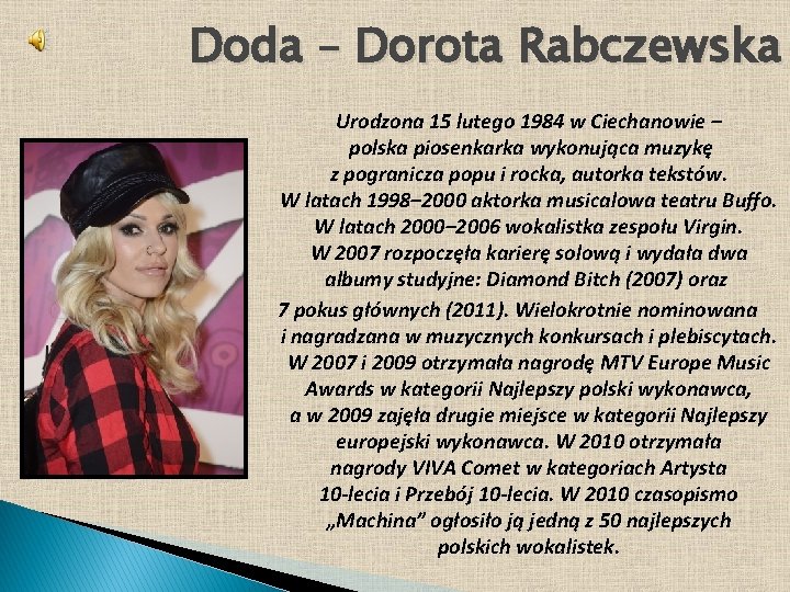 Doda – Dorota Rabczewska Urodzona 15 lutego 1984 w Ciechanowie – polska piosenkarka wykonująca