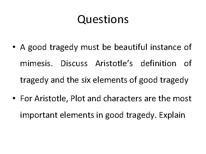 Questions • A good tragedy must be beautiful instance of mimesis. Discuss Aristotle’s definition