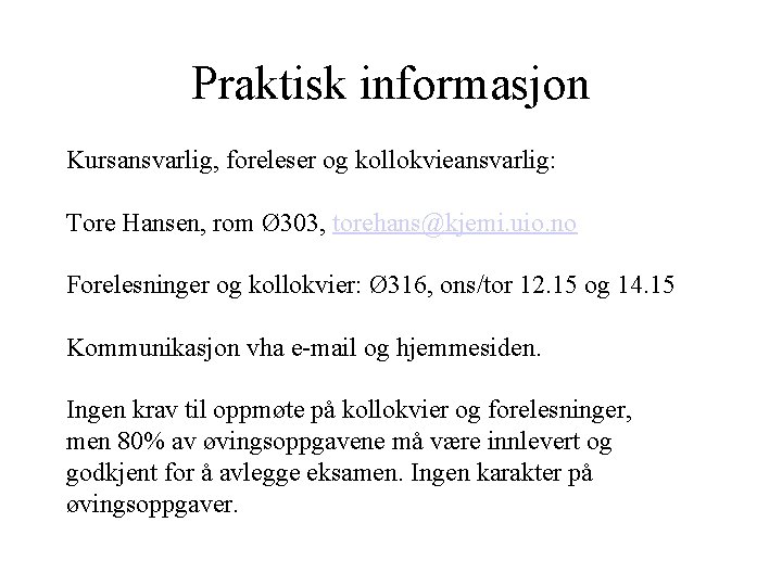 Praktisk informasjon Kursansvarlig, foreleser og kollokvieansvarlig: Tore Hansen, rom Ø 303, torehans@kjemi. uio. no