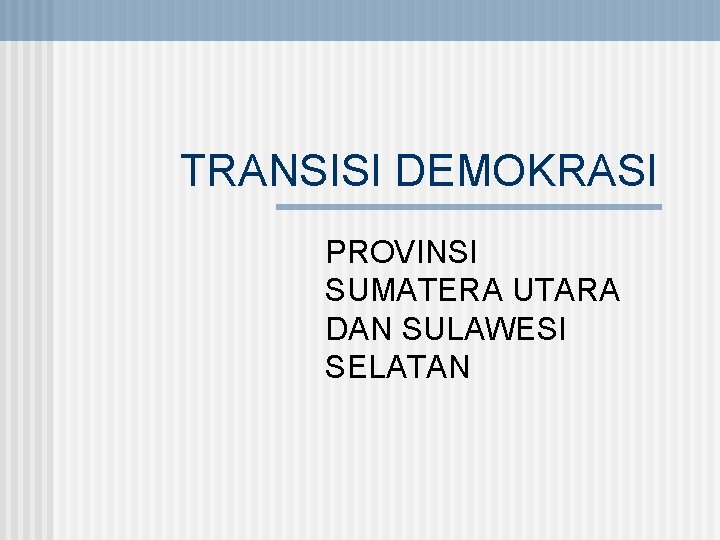 TRANSISI DEMOKRASI PROVINSI SUMATERA UTARA DAN SULAWESI SELATAN 