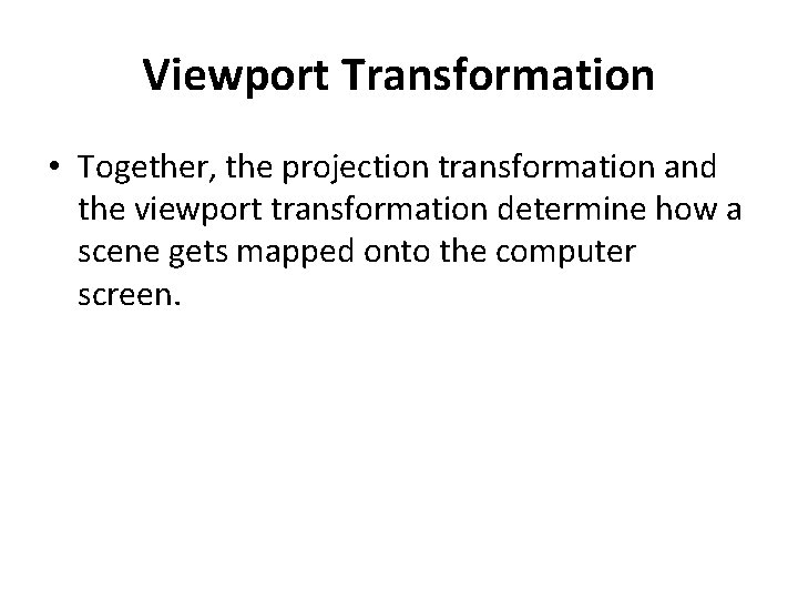 Viewport Transformation • Together, the projection transformation and the viewport transformation determine how a