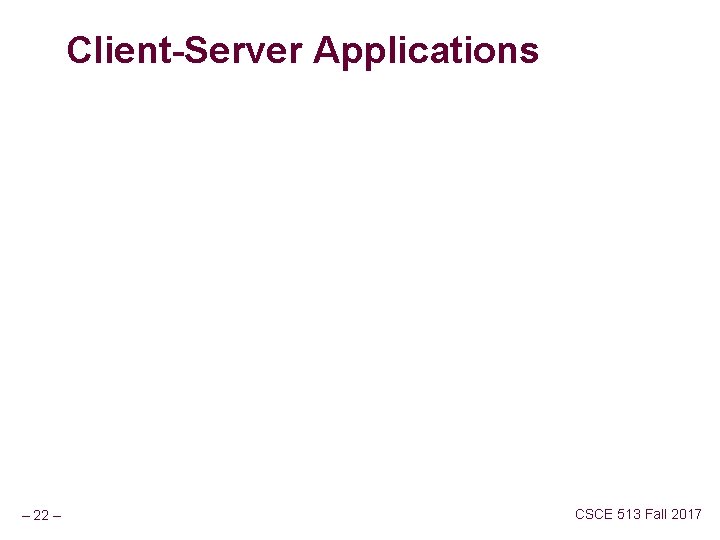 Client-Server Applications – 22 – CSCE 513 Fall 2017 