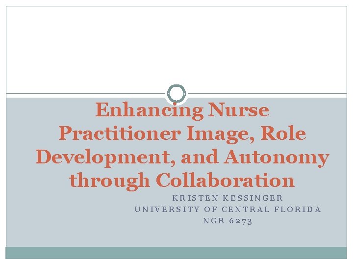 Enhancing Nurse Practitioner Image, Role Development, and Autonomy through Collaboration KRISTEN KESSINGER UNIVERSITY OF