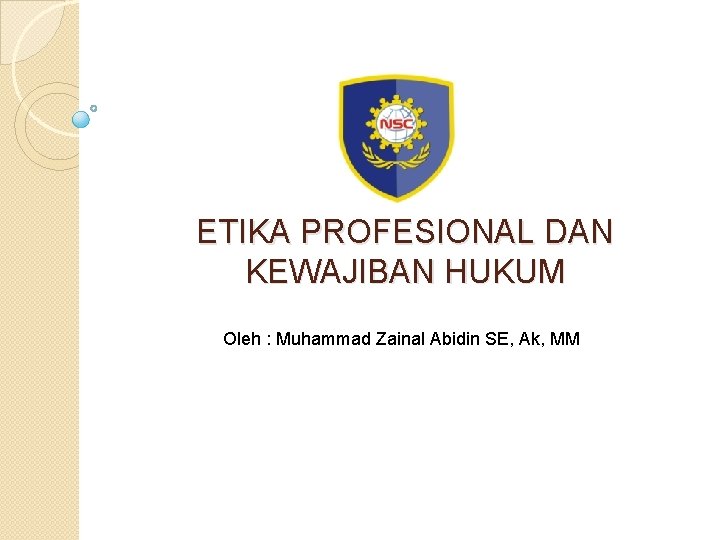 ETIKA PROFESIONAL DAN KEWAJIBAN HUKUM Oleh : Muhammad Zainal Abidin SE, Ak, MM 