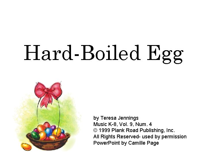 Hard-Boiled Egg by Teresa Jennings Music K-8, Vol. 9, Num. 4 © 1999 Plank