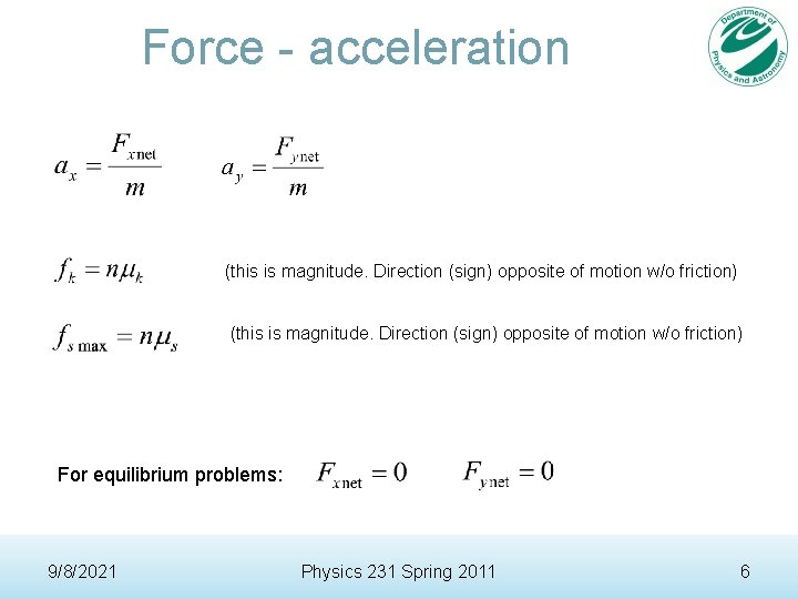 Force - acceleration (this is magnitude. Direction (sign) opposite of motion w/o friction) For