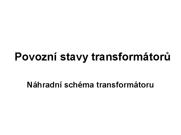 Povozní stavy transformátorů Náhradní schéma transformátoru 