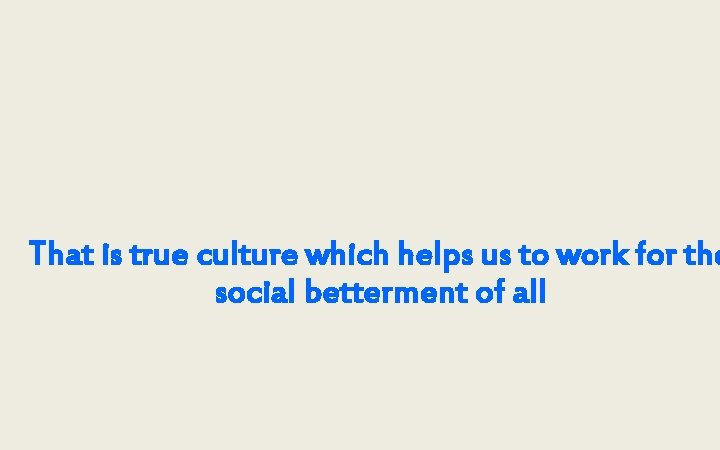 That is true culture which helps us to work for the social betterment of
