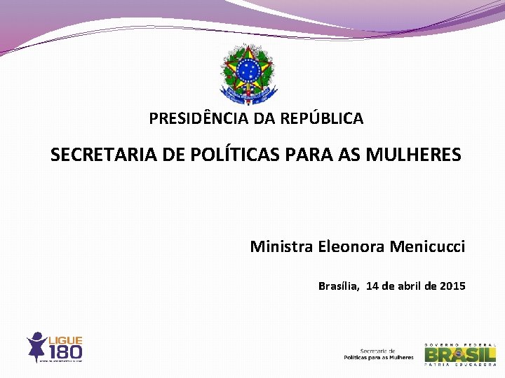 PRESIDÊNCIA DA REPÚBLICA SECRETARIA DE POLÍTICAS PARA AS MULHERES Ministra Eleonora Menicucci Brasília, 14