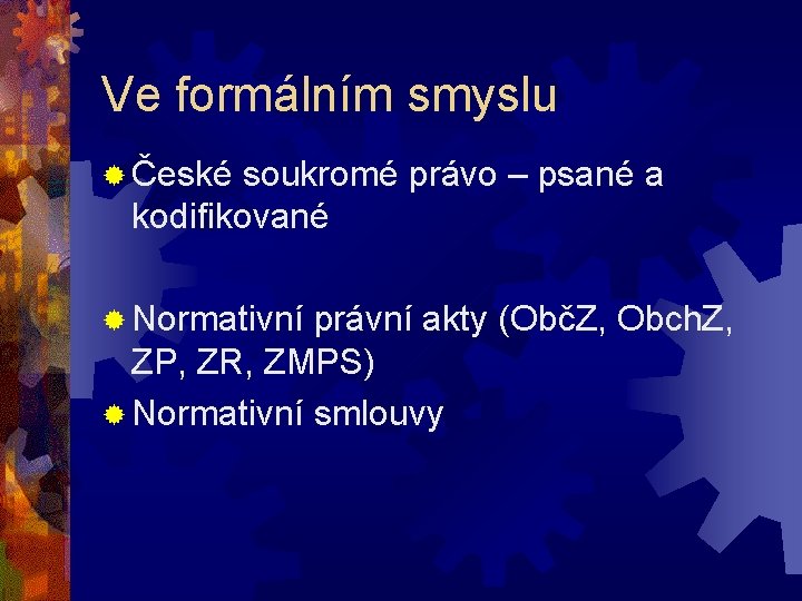 Ve formálním smyslu ® České soukromé právo – psané a kodifikované ® Normativní právní