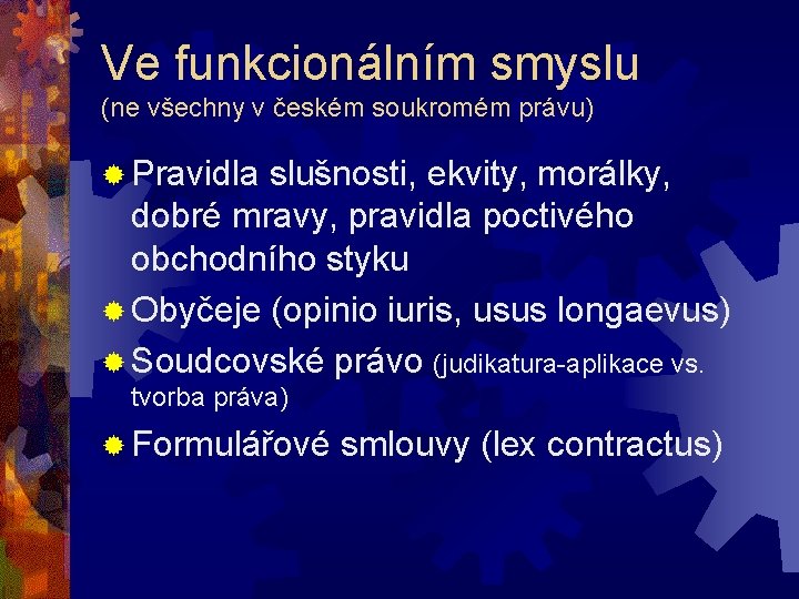 Ve funkcionálním smyslu (ne všechny v českém soukromém právu) ® Pravidla slušnosti, ekvity, morálky,