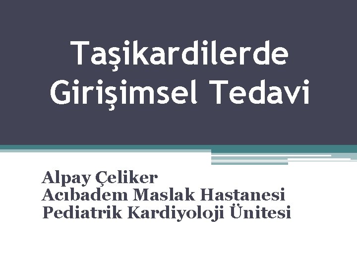 Taşikardilerde Girişimsel Tedavi Alpay Çeliker Acıbadem Maslak Hastanesi Pediatrik Kardiyoloji Ünitesi 