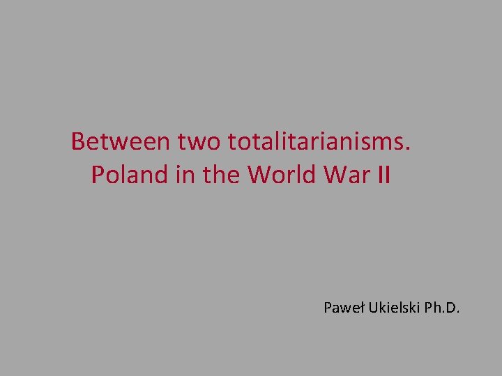 Between two totalitarianisms. Poland in the World War II Paweł Ukielski Ph. D. 