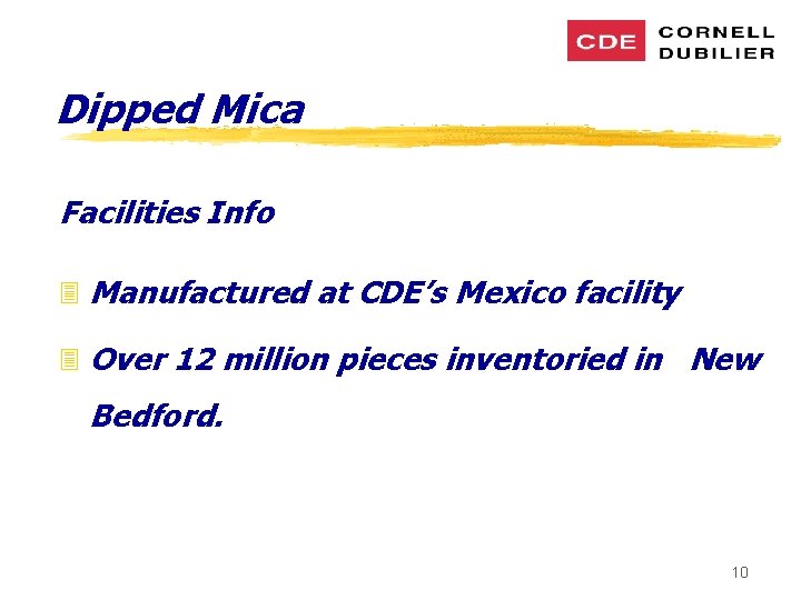 Dipped Mica Facilities Info 3 Manufactured at CDE’s Mexico facility 3 Over 12 million