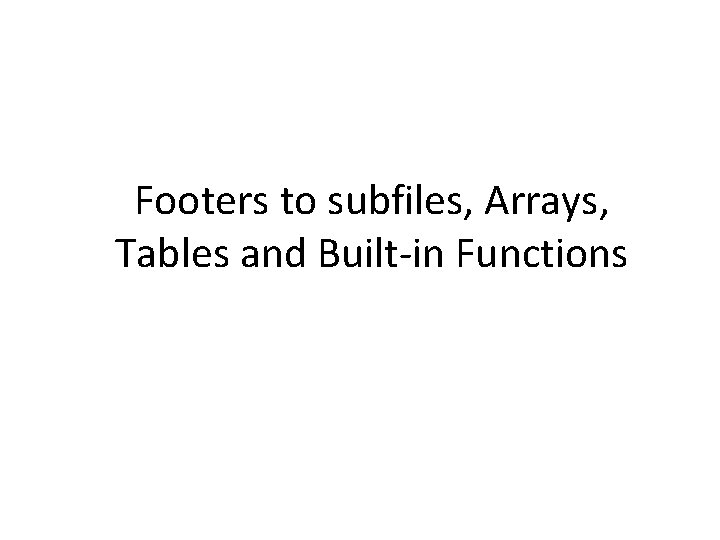 Footers to subfiles, Arrays, Tables and Built-in Functions 