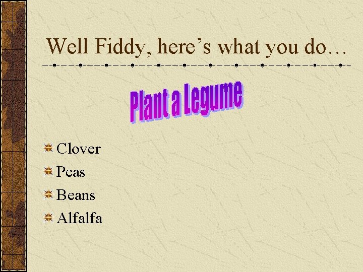 Well Fiddy, here’s what you do… Clover Peas Beans Alfalfa 