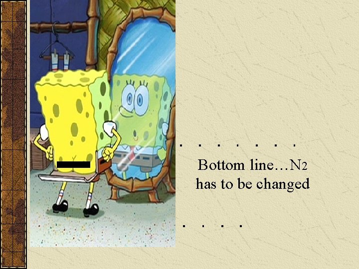 Bottom line…N 2 has to be changed 