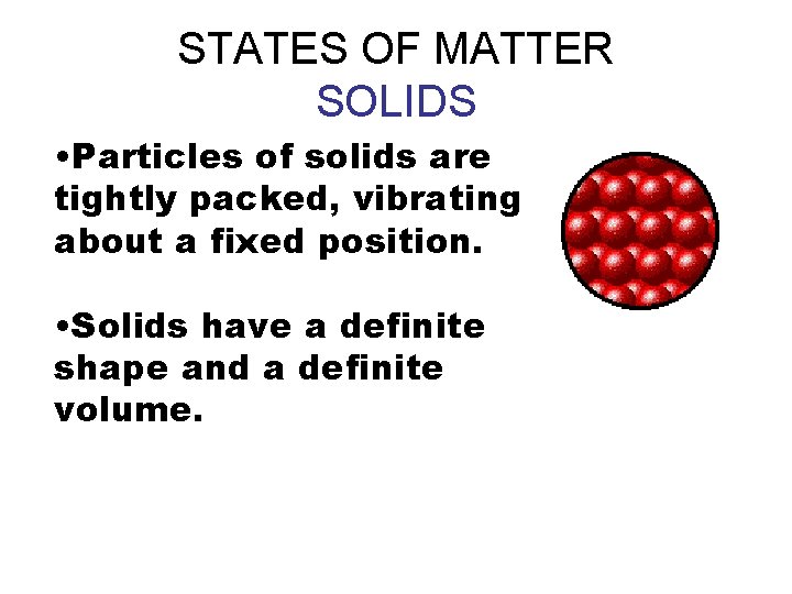 STATES OF MATTER SOLIDS • Particles of solids are tightly packed, vibrating about a