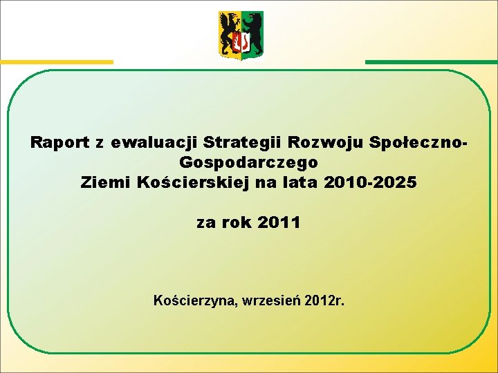 Raport z ewaluacji Strategii Rozwoju Społeczno. Gospodarczego Ziemi Kościerskiej na lata 2010 -2025 za