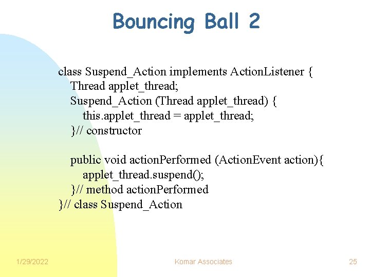 Bouncing Ball 2 class Suspend_Action implements Action. Listener { Thread applet_thread; Suspend_Action (Thread applet_thread)