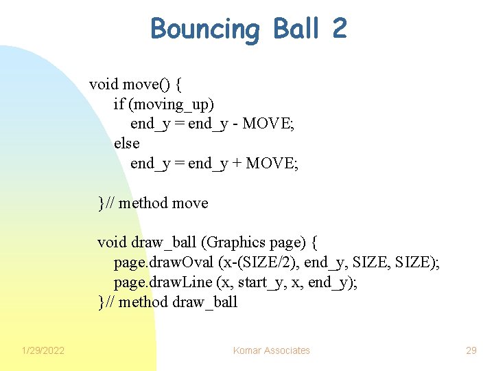 Bouncing Ball 2 void move() { if (moving_up) end_y = end_y - MOVE; else