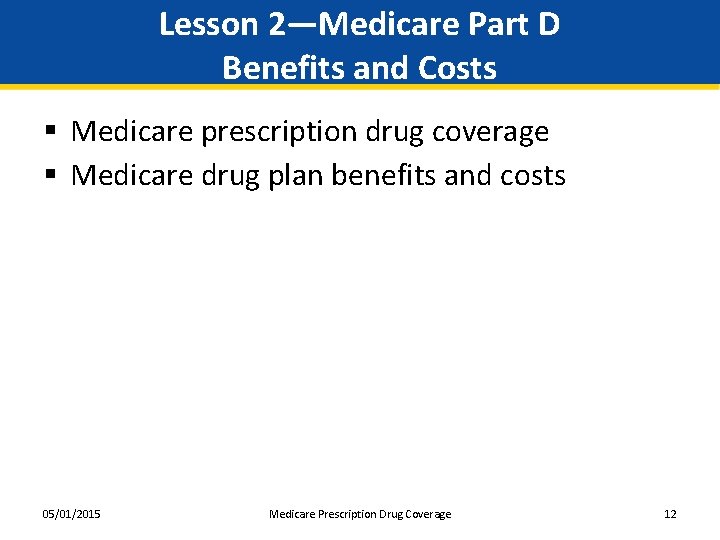 Lesson 2—Medicare Part D Benefits and Costs § Medicare prescription drug coverage § Medicare