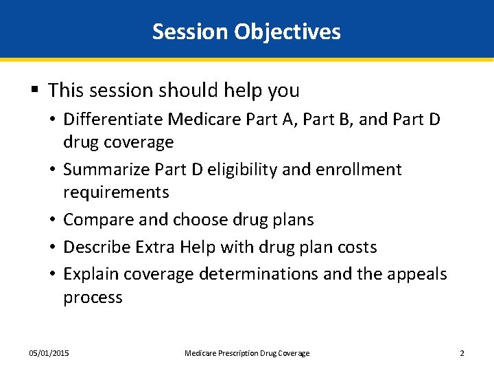 Session Objectives § This session should help you • Differentiate Medicare Part A, Part