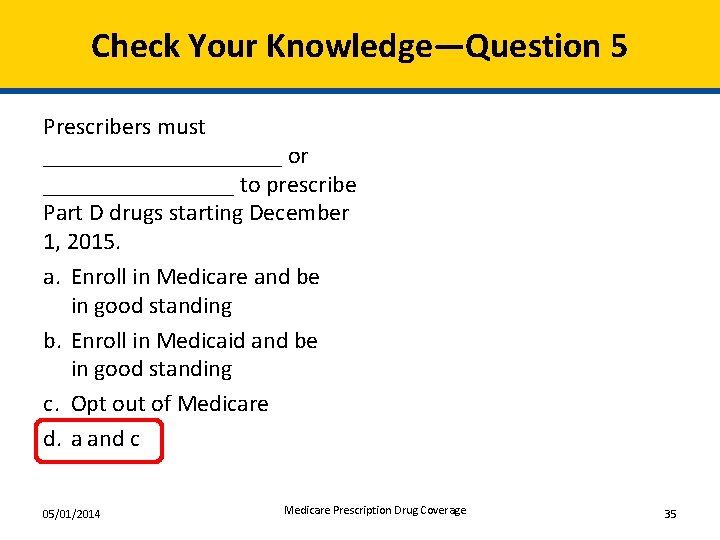 Check Your Knowledge—Question 5 Prescribers must __________ or ________ to prescribe Part D drugs