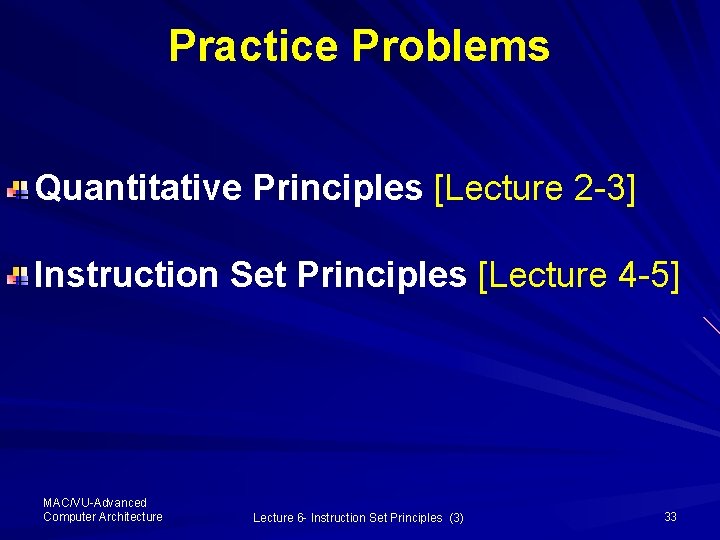 Practice Problems Quantitative Principles [Lecture 2 -3] Instruction Set Principles [Lecture 4 -5] MAC/VU-Advanced