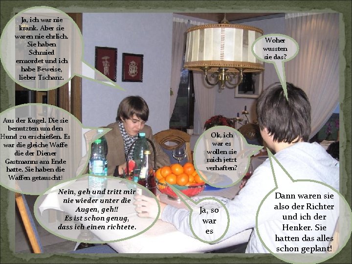 Ja, ich war nie krank. Aber sie waren nie ehrlich. Sie haben Schmied ermordet