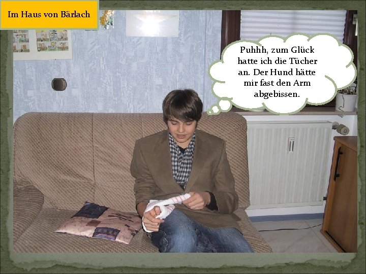 Im Haus von Bärlach Puhhh, zum Glück hatte ich die Tücher an. Der Hund