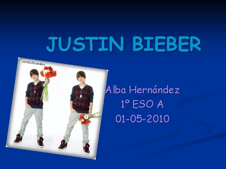 JUSTIN BIEBER Alba Hernández 1º ESO A 01 -05 -2010 