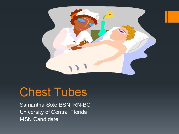 Chest Tubes Samantha Soto BSN, RN-BC University of Central Florida MSN Candidate 