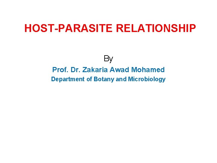 HOST-PARASITE RELATIONSHIP By Prof. Dr. Zakaria Awad Mohamed Department of Botany and Microbiology 
