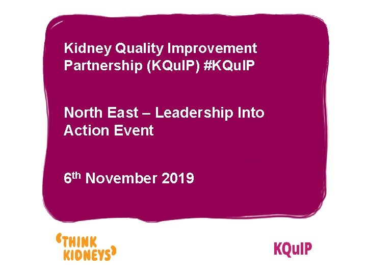 Kidney Quality Improvement Partnership (KQu. IP) #KQu. IP North East – Leadership Into Action