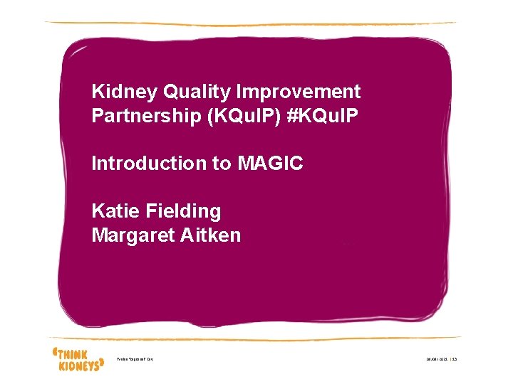 Kidney Quality Improvement Partnership (KQu. IP) #KQu. IP Introduction to MAGIC Katie Fielding Margaret