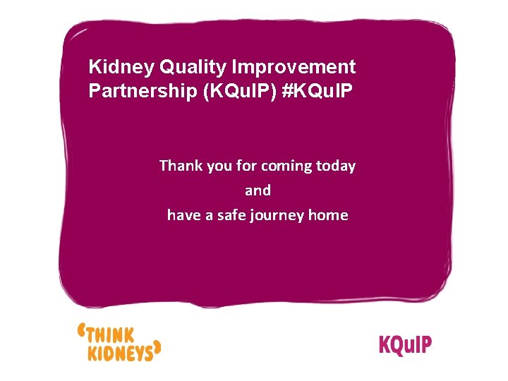 Kidney Quality Improvement Partnership (KQu. IP) #KQu. IP Thank you for coming today and
