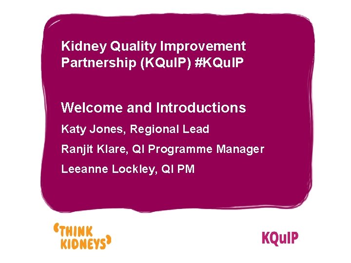 Kidney Quality Improvement Partnership (KQu. IP) #KQu. IP Welcome and Introductions Katy Jones, Regional