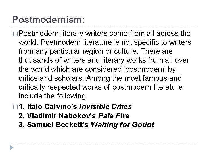 Postmodernism: � Postmodern literary writers come from all across the world. Postmodern literature is
